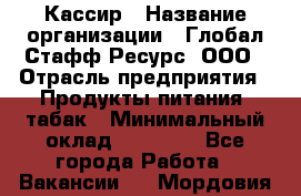 Кассир › Название организации ­ Глобал Стафф Ресурс, ООО › Отрасль предприятия ­ Продукты питания, табак › Минимальный оклад ­ 12 000 - Все города Работа » Вакансии   . Мордовия респ.